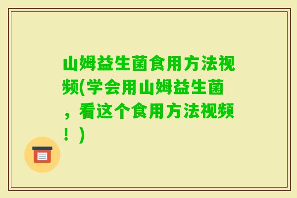 山姆益生菌食用方法视频(学会用山姆益生菌，看这个食用方法视频！)