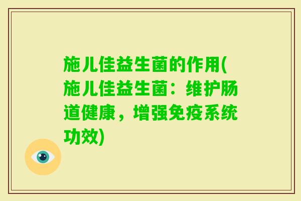 施儿佳益生菌的作用(施儿佳益生菌:维护肠道健康,增强系统功效) 施儿佳益生菌的作用(施儿佳益生菌:维护肠道健康,增强系统功效)