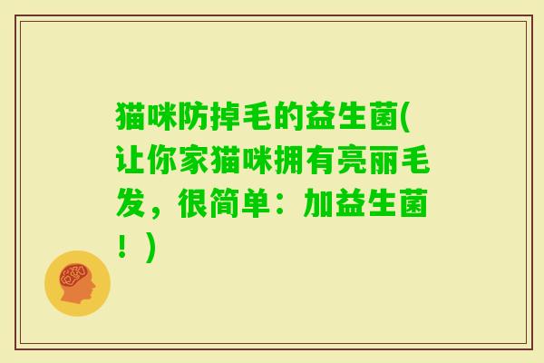 猫咪防掉毛的益生菌(让你家猫咪拥有亮丽毛发,很简单:加益生菌!) 猫咪防掉毛的益生菌(让你家猫咪拥有亮丽毛发,很简单:加益生菌!)