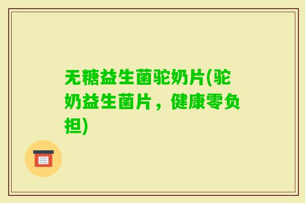 无糖益生菌驼奶片(驼奶益生菌片，健康零负担)