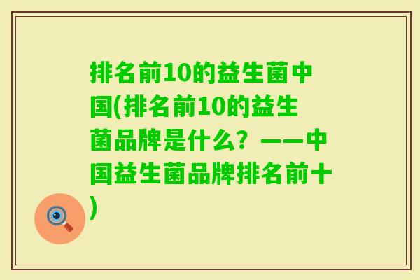 排名前10的益生菌中国(排名前10的益生菌品牌是什么?——中国益生菌品牌排名前十) 排名前10的益生菌中国(排名前10的益生菌品牌是什么?——中国益生菌品牌排名前十)