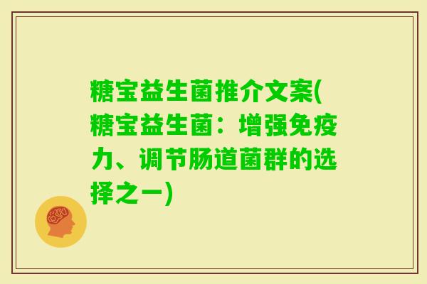 糖宝益生菌推介文案(糖宝益生菌：增强力、调节肠道菌群的选择之一)