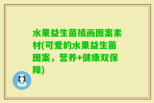 水果益生菌插画图案素材(可爱的水果益生菌图案，营养+健康双保障)
