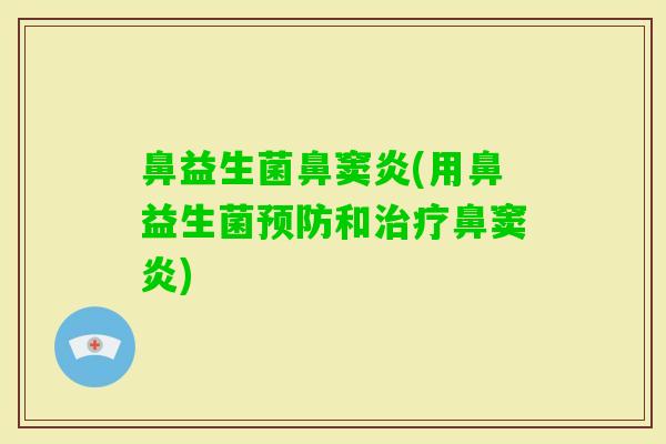 鼻益生菌鼻窦炎(用鼻益生菌和鼻窦炎)