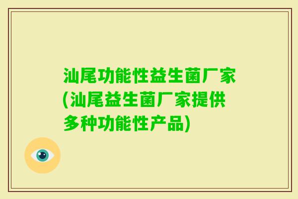 汕尾功能性益生菌厂家(汕尾益生菌厂家提供多种功能性产品)