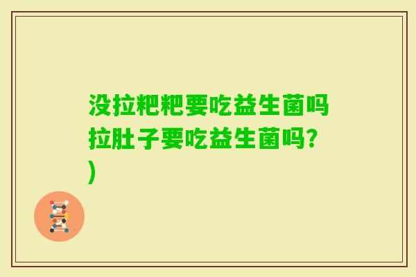 没拉粑粑要吃益生菌吗拉肚子要吃益生菌吗？)
