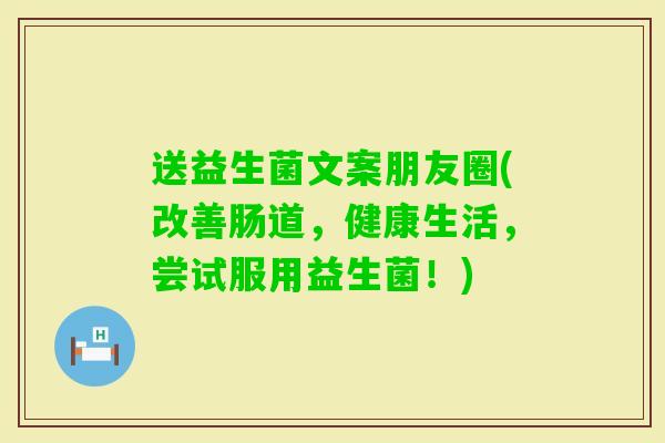 送益生菌文案朋友圈(改善肠道，健康生活，尝试服用益生菌！)