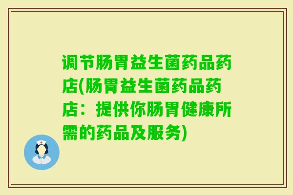 调节肠胃益生菌药品药店(肠胃益生菌药品药店：提供你肠胃健康所需的药品及服务)