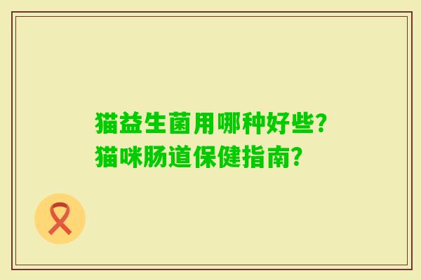 猫益生菌用哪种好些？猫咪肠道保健指南？