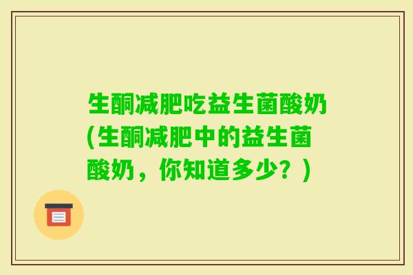 生酮吃益生菌酸奶(生酮中的益生菌酸奶，你知道多少？)