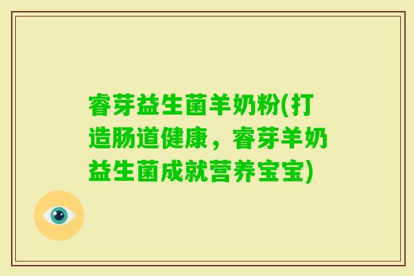 睿芽益生菌羊奶粉(打造肠道健康，睿芽羊奶益生菌成就营养宝宝)