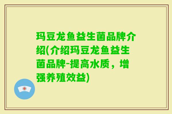 玛豆龙鱼益生菌品牌介绍(介绍玛豆龙鱼益生菌品牌-提高水质，增强养殖效益)
