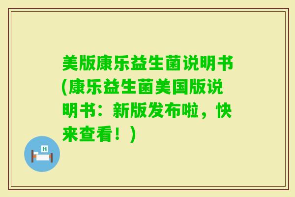 美版康乐益生菌说明书(康乐益生菌美国版说明书：新版发布啦，快来查看！)