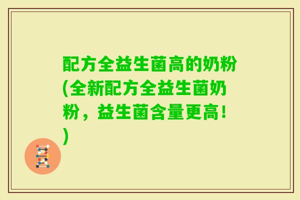 配方全益生菌高的奶粉(全新配方全益生菌奶粉，益生菌含量更高！)