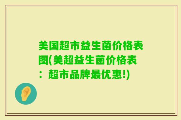 美国超市益生菌价格表图(美超益生菌价格表：超市品牌优惠!)