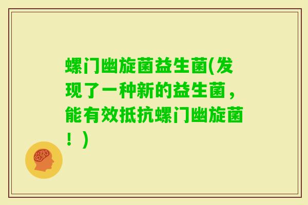 螺门幽旋菌益生菌(发现了一种新的益生菌，能有效抵抗螺门幽旋菌！)