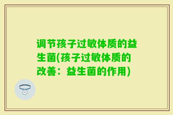调节孩子体质的益生菌(孩子体质的改善：益生菌的作用)