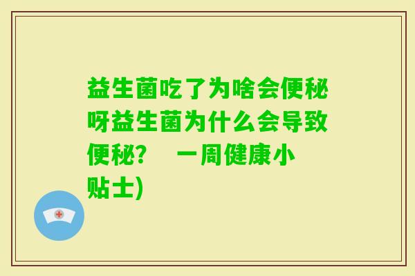 益生菌吃了为啥会呀益生菌为什么会导致？  一周健康小贴士)