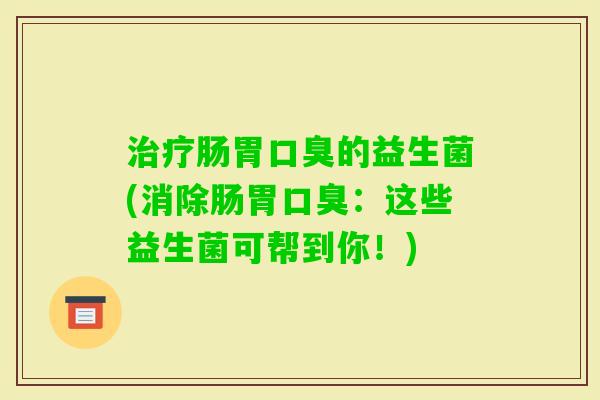 肠胃的益生菌(消除肠胃：这些益生菌可帮到你！)