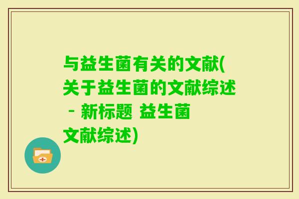 与益生菌有关的文献(关于益生菌的文献综述 - 新标题 益生菌文献综述)