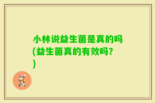 小林说益生菌是真的吗(益生菌真的有效吗？)