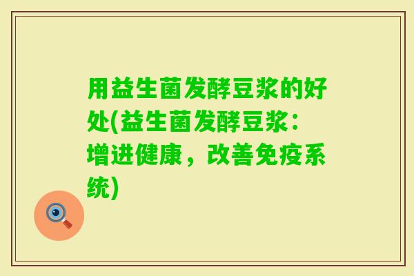 用益生菌发酵豆浆的好处(益生菌发酵豆浆：增进健康，改善系统)
