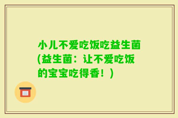 小儿不爱吃饭吃益生菌(益生菌：让不爱吃饭的宝宝吃得香！)