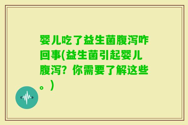 婴儿吃了益生菌咋回事(益生菌引起婴儿？你需要了解这些。)