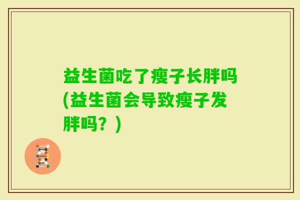 益生菌吃了瘦子长胖吗(益生菌会导致瘦子发胖吗？)