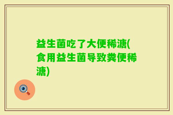 益生菌吃了大便稀溏(食用益生菌导致粪便稀溏)