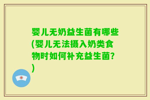婴儿无奶益生菌有哪些(婴儿无法摄入奶类食物时如何补充益生菌？)