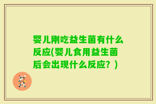 婴儿刚吃益生菌有什么反应(婴儿食用益生菌后会出现什么反应？)