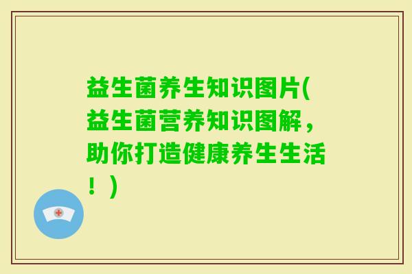 益生菌养生知识图片(益生菌营养知识图解，助你打造健康养生生活！)