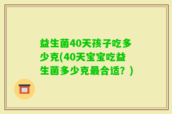 益生菌40天孩子吃多少克(40天宝宝吃益生菌多少克合适？)