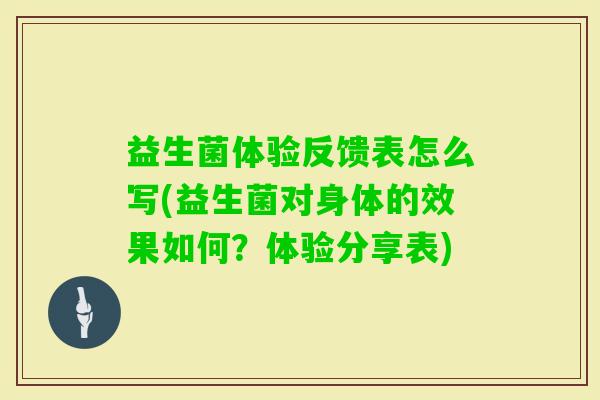 益生菌体验反馈表怎么写(益生菌对身体的效果如何？体验分享表)