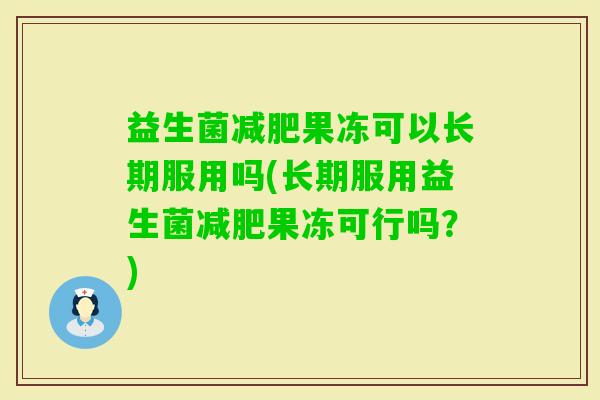 益生菌果冻可以长期服用吗(长期服用益生菌果冻可行吗？)