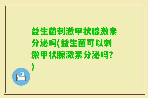 益生菌刺激激素分泌吗(益生菌可以刺激激素分泌吗？)