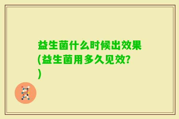 益生菌什么时候出效果(益生菌用多久见效？)
