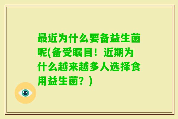 近为什么要备益生菌呢(备受瞩目！近期为什么越来越多人选择食用益生菌？)
