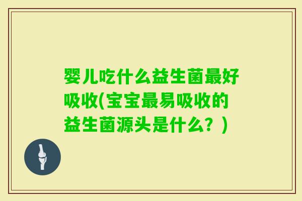 婴儿吃什么益生菌好吸收(宝宝易吸收的益生菌源头是什么？)