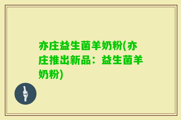 亦庄益生菌羊奶粉(亦庄推出新品：益生菌羊奶粉)
