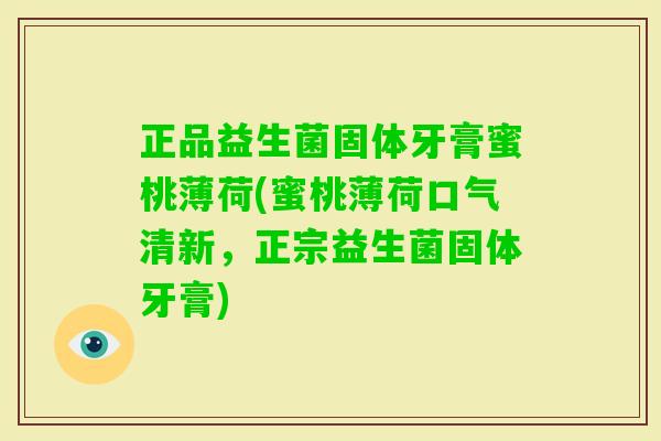 正品益生菌固体牙膏蜜桃薄荷(蜜桃薄荷口气清新，正宗益生菌固体牙膏)