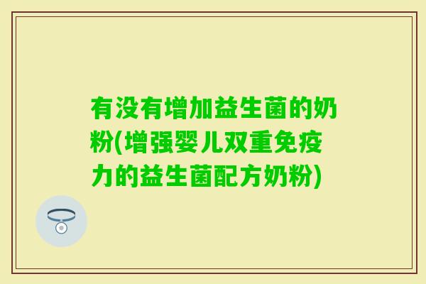 有没有增加益生菌的奶粉(增强婴儿双重力的益生菌配方奶粉)