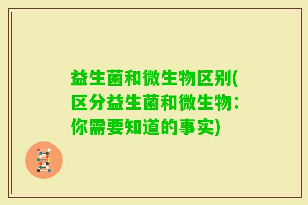 益生菌和微生物区别(区分益生菌和微生物：你需要知道的事实)