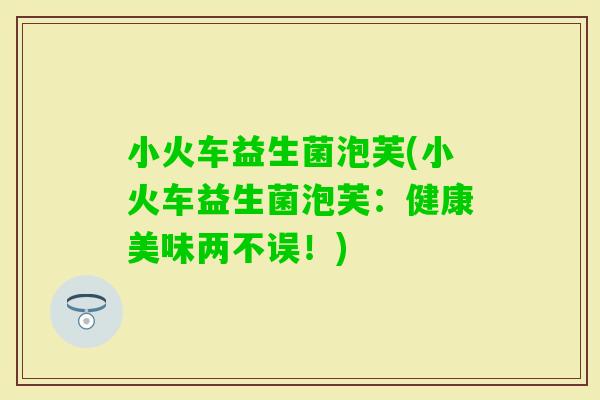 小火车益生菌泡芙(小火车益生菌泡芙：健康美味两不误！)