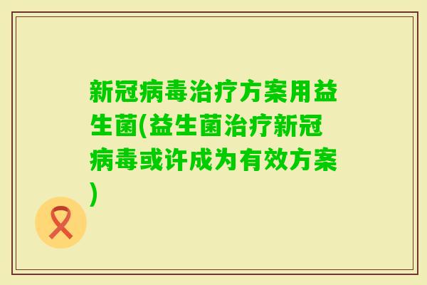 新冠方案用益生菌(益生菌新冠或许成为有效方案)