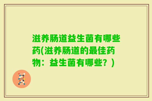 滋养肠道益生菌有哪些药(滋养肠道的佳：益生菌有哪些？)