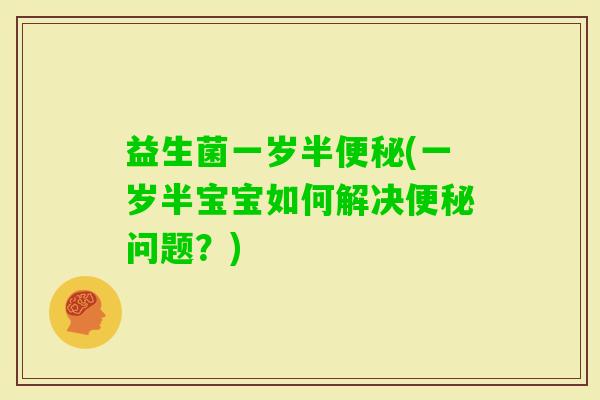 益生菌一岁半(一岁半宝宝如何解决问题？)