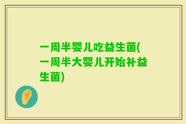 一周半婴儿吃益生菌(一周半大婴儿开始补益生菌)