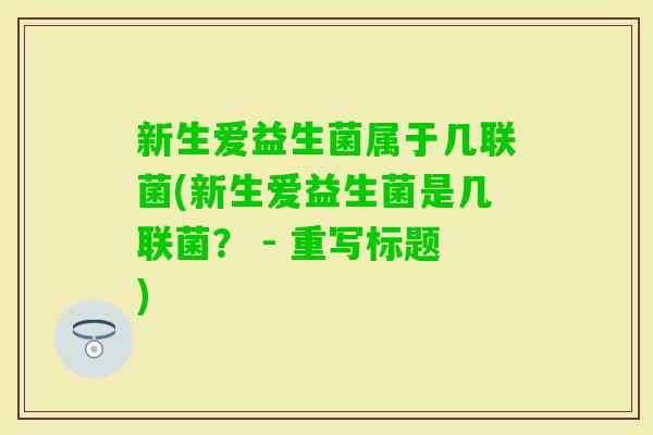 新生爱益生菌属于几联菌(新生爱益生菌是几联菌？ - 重写标题)